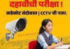 10th Exam कडेकोट बंदोबस्त आणि CCTV