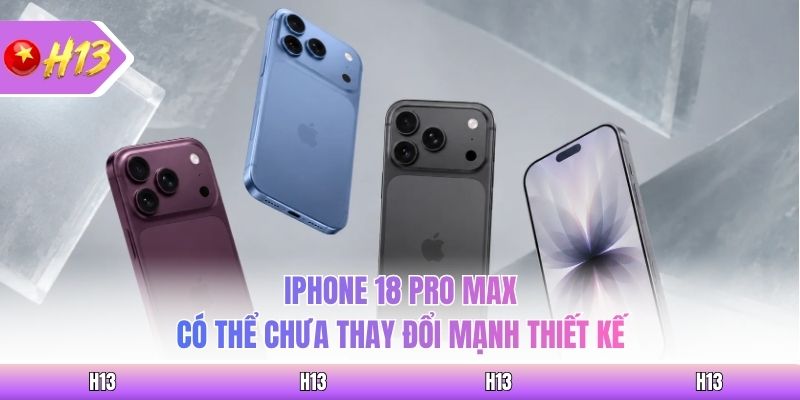 iPhone 18 Pro Max có thể chưa thay đổi mạnh thiết kế