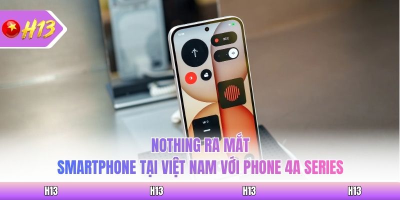 Nothing ra mắt smartphone tại Việt Nam với Phone 4A Series